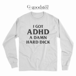 I Got ADHD A Damn Hard Dick Long Sleeve