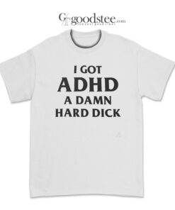 I Got ADHD A Damn Hard Dick T-Shirt