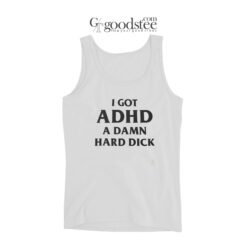 I Got ADHD A Damn Hard Dick Tank Top