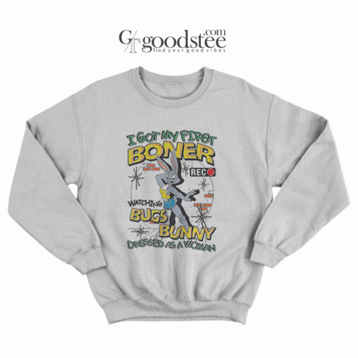 I Got My First Boner Watching Bugs Bunny Sweatshirt