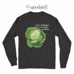 I Love Cabbages That's My Fuckin Problem Long Sleeve