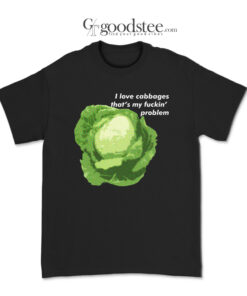 I Love Cabbages That's My Fuckin Problem T-Shirt