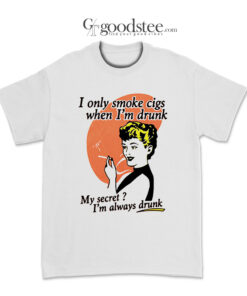 I Only Smoke Cigarettes When I Drunk T-Shirt