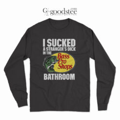 I Sucked A Strangers Dick In The Bass Pro Shops Bathroom Long-Sleeve