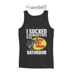 I Sucked A Strangers Dick In The Bass Pro Shops Bathroom Tank Top