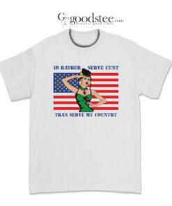 I'd Rather Serve Cunt Than Serve My Country T-Shirt