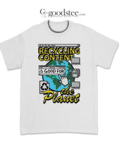 Recycling Content Is Good For The Planet T-Shirt