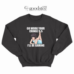 Go Work Your Cringe I'll Be Gaming Sweatshirt