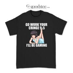 Go Work Your Cringe I'll Be Gaming T-Shirt