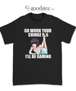 Go Work Your Cringe I'll Be Gaming T-Shirt