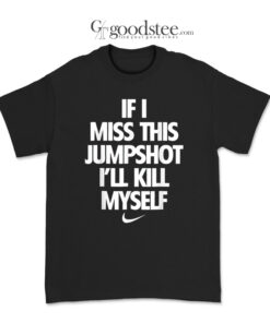 If I Miss This Jumpshoot I'll Kill My Self Nike T-Shirt