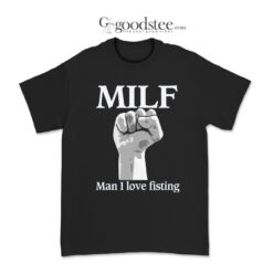 MILF Man I Love Fisting T-Shirt