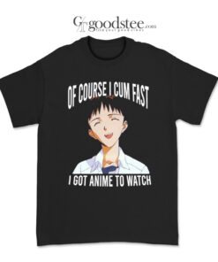 Shinji Ikari Of Course I Cum Fast I Got Anime To Watch T-Shirt