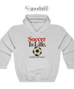 Soccer Is Life The Rest Is Just Details Hoodie