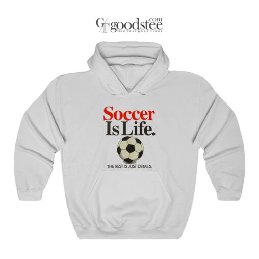 Soccer Is Life The Rest Is Just Details Hoodie