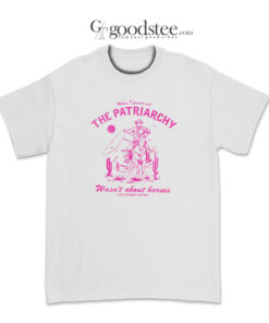 The Patriarchy Wasn't About Horses T-Shirt