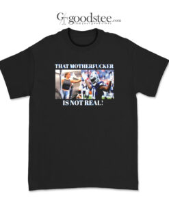 Dallas Cowboys That Motherfucker Is Not Real T-Shirt