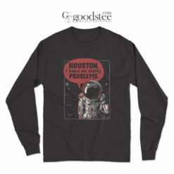 Houston I Have So Many Problems Long Sleeve