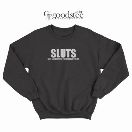 Sluts Sexy Ladies Under Tremendous Stress Sweatshirt 