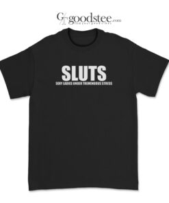 Sluts Sexy Ladies Under Tremendous Stress T-Shirt