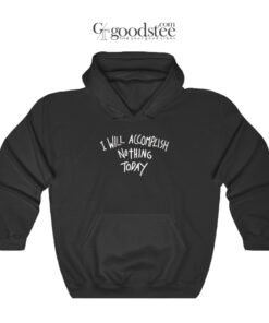 I Will Accomplish Nothing Today Hoodie