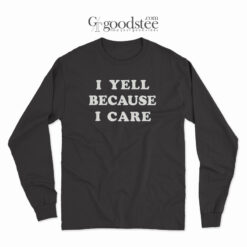 I Yell Because I Care Long Sleeve