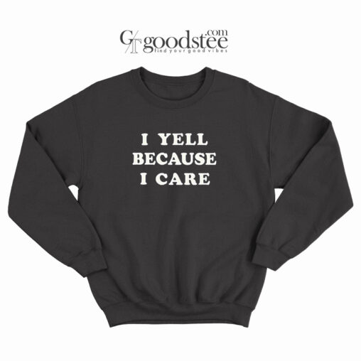 I Yell Because I Care Sweatshirt