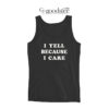 I Yell Because I Care Tank Top