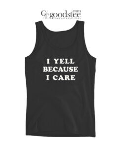 I Yell Because I Care Tank Top