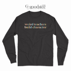 Weird Teachers Build Character Long Sleeve