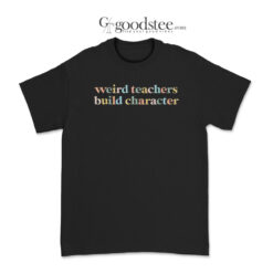 Weird Teachers Build Character T-Shirt