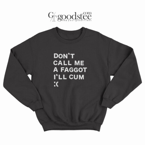 Don't Call Me A Faggot I'll Cum Sweatshirt