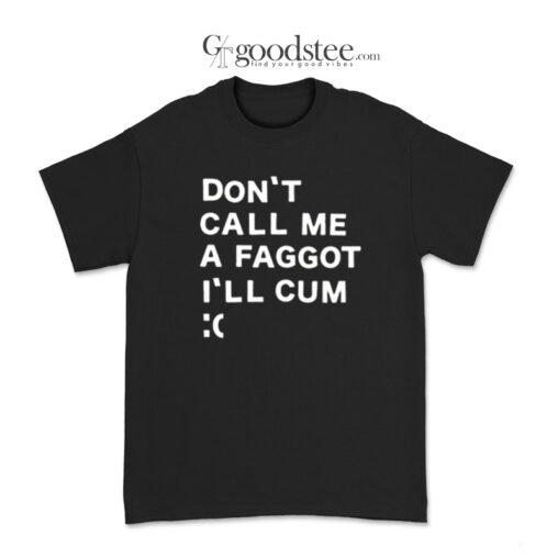 Don't Call Me A Faggot I'll Cum T-Shirt