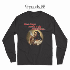 Even Jesus Needs A Cigarette Sometimes Long Sleeve