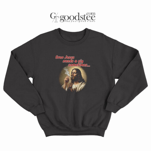 Even Jesus Needs A Cigarette Sometimes Sweatshirt
