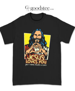 Jesus Love You But I Think Youre A Cunt T-Shirt