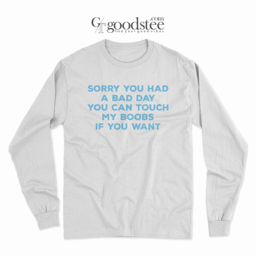 Sorry You Had a Bad Day You Can Touch My Boobs if You Want Long Sleeve