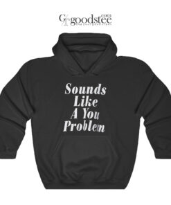 Sounds Like A You Problem Hoodie