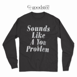 Sounds Like A You Problem Long Sleeve