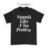 Sounds Like A You Problem T-Shirt