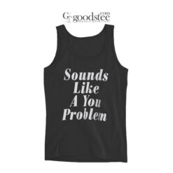 Sounds Like A You Problem Tank Top