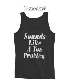 Sounds Like A You Problem Tank Top