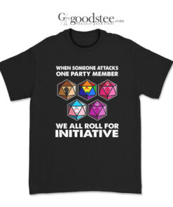 When Someone Attacks One Party Member We All Roll For Initiative T-Shirt