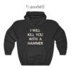 I Will Kill You With A Hammer Hoodie