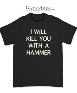 I Will Kill You With A Hammer T-Shirt