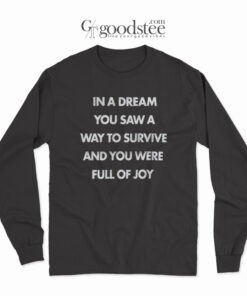 In A Dream You Saw A Way To Survive And You Were Full Of Joy Long Sleeve