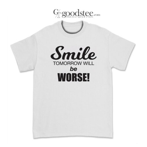 Smile Tomorrow Will Be Worse T-Shirt