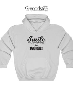 Smile Tomorrow Will Be Worse Hoodie