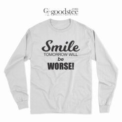 Smile Tomorrow Will Be Worse Long Sleeve