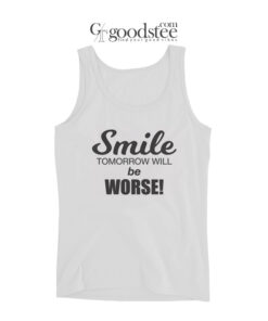 Smile Tomorrow Will Be Worse Tank Top